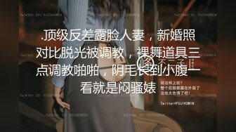 .顶级反差露脸人妻，新婚照对比脱光被调教，裸舞道具三点调教啪啪，阴毛长到小腹一看就是闷骚婊