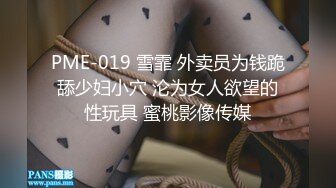 PME-019 雪霏 外卖员为钱跪舔少妇小穴 沦为女人欲望的性玩具 蜜桃影像传媒