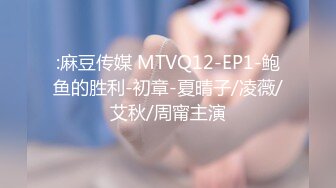 :麻豆传媒 MTVQ12-EP1-鲍鱼的胜利-初章-夏晴子/凌薇/艾秋/周甯主演