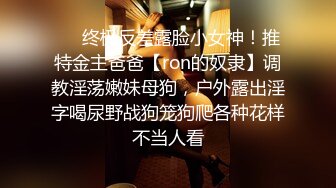 ❤️终极反差露脸小女神！推特金主爸爸【ron的奴隶】调教淫荡嫩妹母狗，户外露出淫字喝尿野战狗笼狗爬各种花样不当人看