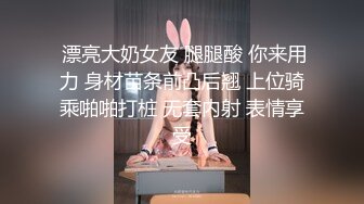  漂亮大奶女友 腿腿酸 你来用力 身材苗条前凸后翘 上位骑乘啪啪打桩 无套内射 表情享受