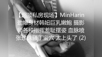 【超顶私房现场】MinHarin 劲爆身材韩妞巨乳嫩鲍 摄影师各种指挥羞耻摆姿 血脉喷张珍珠骚丁蜜穴 太上头了 (2)