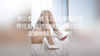 美女爱爸爸 5.22高跟黑丝吊带性爱 攻速直接拉满 女上位蛮腰榨精 超级享受