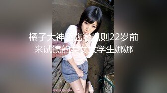 橘子大神酒店潜规则22岁前来试镜的美女大学生娜娜