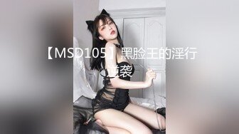 【MSD105】黑脸王的淫行逆袭