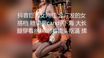 抖音巨乳女网红 金广发的女搭档 糖果果candy下海 大长腿穿着丝袜 对着镜头抠逼 揉奶