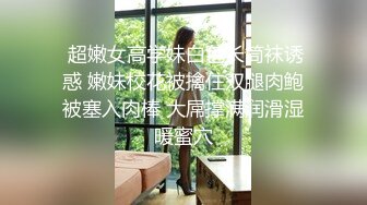  超嫩女高学妹白色长筒袜诱惑 嫩妹校花被擒住双腿肉鲍被塞入肉棒 大屌撑满润滑湿暖蜜穴