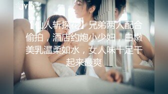 【仙人斩探花】兄弟两人配合偷拍，酒店约炮小少妇，白嫩美乳温柔如水，女人味十足干起来最爽