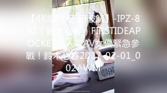 【4K增强-无码破解】-IPZ-892（鈴木心春）FIRSTIDEAPOCKET大人氣AV女優緊急參戰！鈴木心春2017-02-01_002^WM