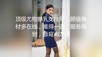 顶级尤物爆乳女技师，颜值身材多在线，难得一遇，服务周到，舔背毒龙转