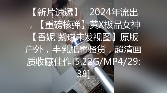 【新片速遞】   2024年流出，【重磅核弹】黄X极品女神【香妮 紫琪未发视图】原版户外，丰乳肥臀骚货，超清画质收藏佳作[5.22G/MP4/29:39]