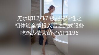 无水印12/17 极品兄妹性之初体验全情投入舌吻跪式服务吃鸡表情太萌了VIP1196