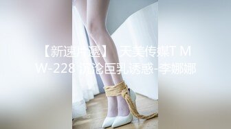 【新速片遞】  天美传媒T MW-228 沉沦巨乳诱惑-李娜娜