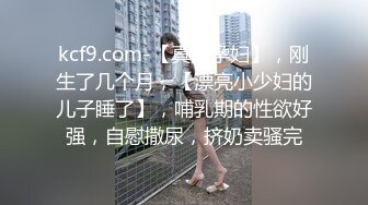 kcf9.com-【真实孕妇】，刚生了几个月，【漂亮小少妇的儿子睡了】，哺乳期的性欲好强，自慰撒尿，挤奶卖骚完