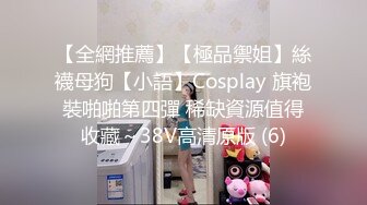 【全網推薦】【極品禦姐】絲襪母狗【小語】Cosplay 旗袍裝啪啪第四彈 稀缺資源值得收藏～38V高清原版 (6)