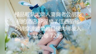 極品輕孰尤物人妻與老公朋友相約酒店3P淫樂／江西苗條少婦穿連體情趣口硬肉棒後入猛肏等 720p