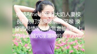 推特Amei約翹臀大奶人妻校長開房打炮蒙眼騎臉深喉 換穿透視情趣撅臀無套抽插女上位頂肏騷穴淫蕩呻吟等 720p