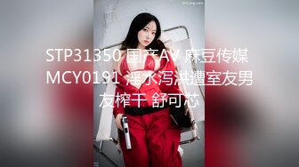 STP31350 国产AV 麻豆传媒 MCY0191 淫水泻洪遭室友男友榨干 舒可芯