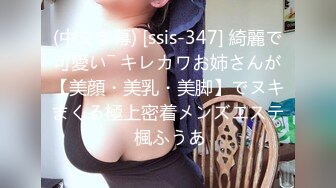 (中文字幕) [ssis-347] 綺麗で可愛い― キレカワお姉さんが【美顔・美乳・美脚】でヌキまくる極上密着メンズエステ 楓ふうあ