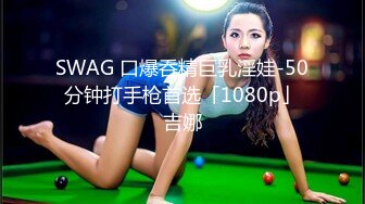 swag国产AV剧情气质颜值美女一个人在家好寂寞约网友回家无套实战中出＋屁股射兩发网友说好爽还想再一发