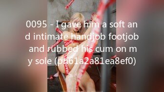 0095 - I gave him a soft and intimate handjob footjob and rubbed his cum on my sole (ph61a2a81ea8ef0)