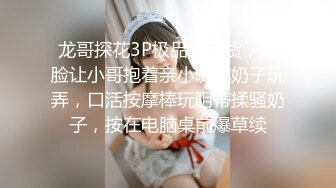 龙哥探花3P极品小骚货，露脸让小哥抱着亲小嘴吃奶子玩弄，口活按摩棒玩阴蒂揉骚奶子，按在电脑桌前爆草续