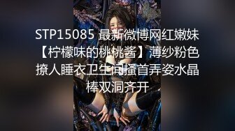 STP15085 最新微博网红嫩妹【柠檬味的桃桃酱】薄纱粉色撩人睡衣卫生间搔首弄姿水晶棒双洞齐开