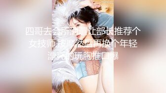 四哥去会所消遣让部长推荐个女技师,按摩然后再换个年轻漂亮的玩胸推口爆