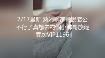 7/17最新 熟婦聊家常說老公不行了真想去約個小帥哥放縱壹次VIP1196