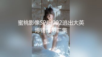 蜜桃影像SPJH002逃出大英博物馆第二集