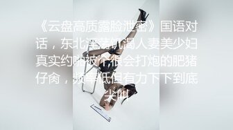 《云盘高质露脸泄密》国语对话，东北淫荡饥渴人妻美少妇真实约啪被个很会打炮的肥猪仔肏，频率低但有力下下到底尖叫