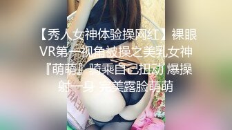 【秀人女神体验操网红】裸眼VR第一视角被操之美乳女神『萌萌』骑乘自己扭动 爆操射一身 完美露脸萌萌