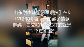 山东学生妹【阿里嘎多】在KTV唱歌喝酒，一曲罢了情意缠绵，口交啪啪，主打的就是一个真实 (2)