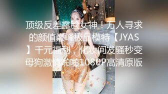 顶级反差露脸女神！万人寻求的颜值巅峰极品模特【JYAS】千元福利，化妆间发骚秒变母狗激情啪啪1080P高清原版