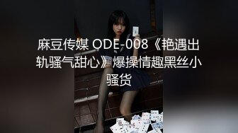 麻豆传媒 ODE-008《艳遇出轨骚气甜心》爆操情趣黑丝小骚货