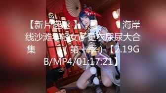 【新片速遞 】 ㍿▓❤️❤️海岸线沙滩年轻女子更衣尿尿大合集❤️❤️（第一季）【2.19GB/MP4/01:17:21】