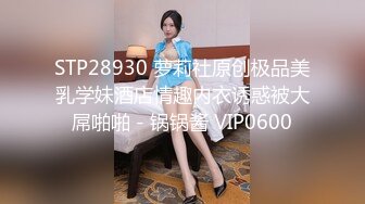 STP28930 萝莉社原创极品美乳学妹酒店情趣内衣诱惑被大屌啪啪 - 锅锅酱 VIP0600