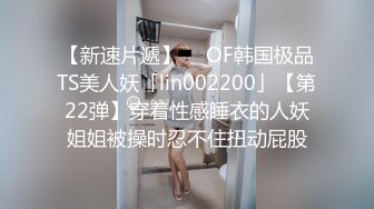 【新速片遞】  ✨OF韩国极品TS美人妖「lin002200」【第22弹】穿着性感睡衣的人妖姐姐被操时忍不住扭动屁股