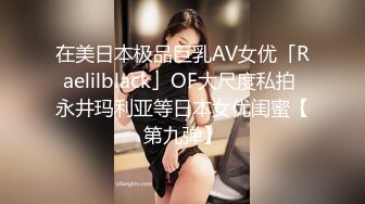 在美日本极品巨乳AV女优「Raelilblack」OF大尺度私拍 永井玛利亚等日本女优闺蜜【第九弹】