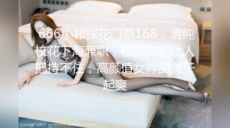  666小祁探花门票168，清纯校花下海兼职，极品美乳让人把持不住，高颜值女神甜美干起爽