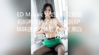 ED Mosaic 大奶姐妹花到胎妈妈鸭店挑了4男一起玩6P 妹妹还首次体验了潮吹 黑白双丝！ (2)