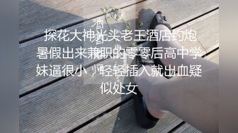  探花大神光头老王酒店约炮暑假出来兼职的零零后高中学妹逼很小，轻轻插入就出血疑似处女