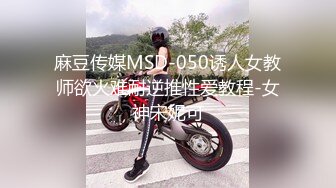 麻豆传媒MSD-050诱人女教师欲火难耐逆推性爱教程-女神宋妮可