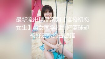 最新流出精品系列【高校初恋女生】与女同学相约打篮球却被好友偸约去旅馆