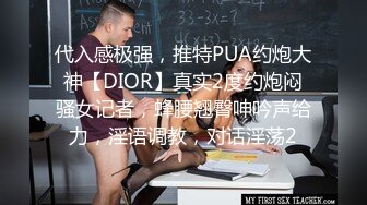 代入感极强，推特PUA约炮大神【DIOR】真实2度约炮闷骚女记者，蜂腰翘臀呻吟声给力，淫语调教，对话淫荡2