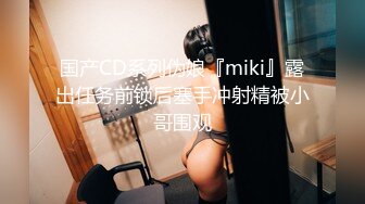 国产CD系列伪娘『miki』露出任务前锁后塞手冲射精被小哥围观