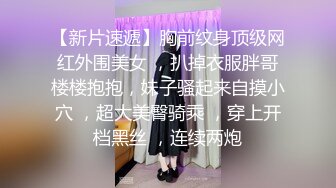 【新片速遞】胸前纹身顶级网红外围美女 ，扒掉衣服胖哥楼楼抱抱，妹子骚起来自摸小穴 ，超大美臀骑乘 ，穿上开档黑丝 ，连续两炮