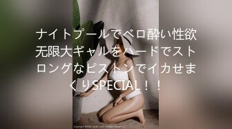 ナイトプールでベロ酔い性欲无限大ギャルをハードでストロングなピストンでイカせまくりSPECIAL！！