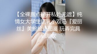 【全裸露点掰开私处无遮】纯情女大学生巨乳小双马『爱丽丝』美鲍检查图鉴 玩弄完具到潮吹