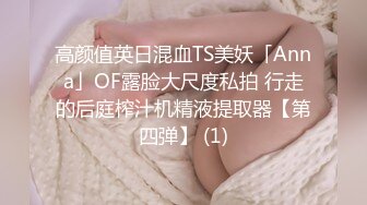 高颜值英日混血TS美妖「Anna」OF露脸大尺度私拍 行走的后庭榨汁机精液提取器【第四弹】 (1)